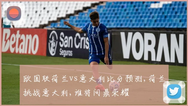 欧国联荷兰vs意大利比分预测,荷兰挑战意大利,谁将问鼎荣耀