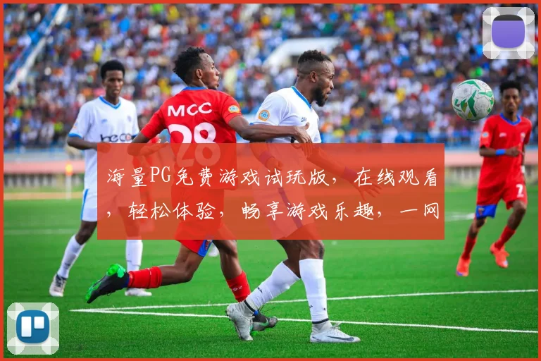 海量PG免费游戏试玩版，在线观看，轻松体验，畅享游戏乐趣，一网打尽