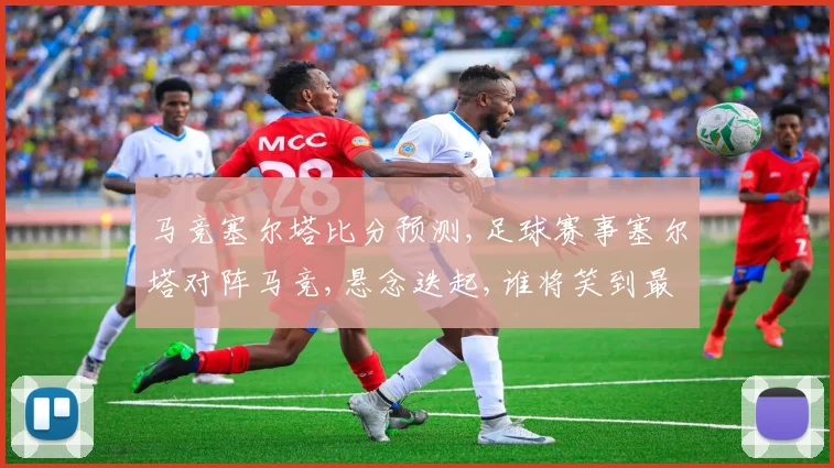 马竞塞尔塔比分预测,足球赛事塞尔塔对阵马竞,悬念迭起,谁将笑到最后