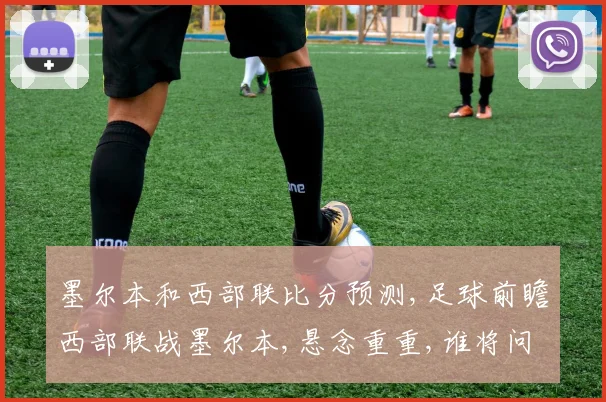 墨尔本和西部联比分预测,足球前瞻西部联战墨尔本,悬念重重,谁将问鼎