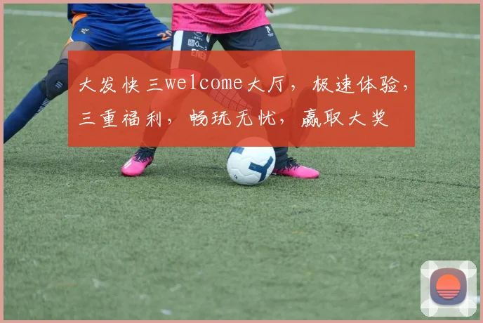 大发快三welcome大厅，极速体验，三重福利，畅玩无忧，赢取大奖