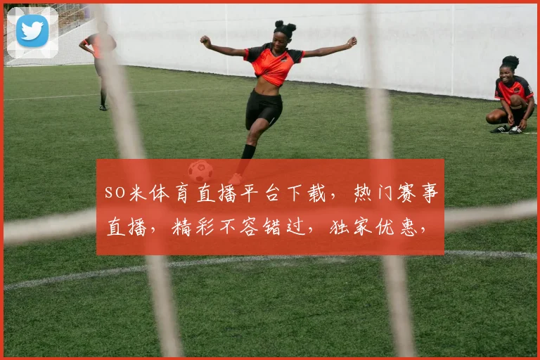 so米体育直播平台下载，热门赛事直播，精彩不容错过，独家优惠，立即体验，三重惊喜，等你来拿